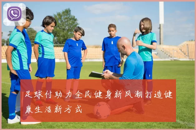 足球付助力全民健身新风潮打造健康生活新方式