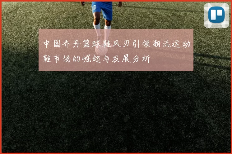 中国乔丹篮球鞋风刃引领潮流运动鞋市场的崛起与发展分析