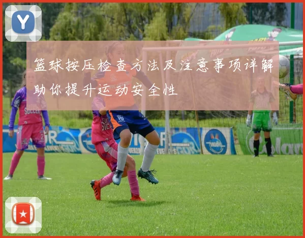 篮球按压检查方法及注意事项详解助你提升运动安全性