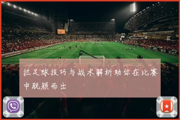 拦足球技巧与战术解析助你在比赛中脱颖而出