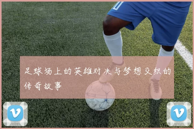 足球场上的英雄对决与梦想交织的传奇故事